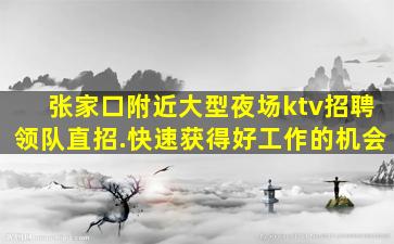 张家口附近大型夜场ktv招聘领队直招.快速获得好工作的机会