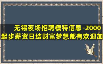 无锡夜场招聘模特信息-2000起步薪资日结财富梦想都有欢迎加